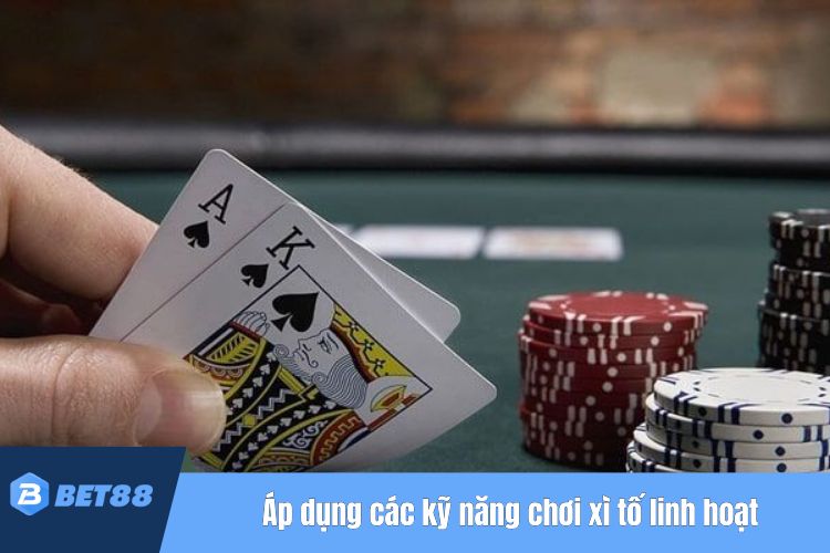 Áp dụng các kỹ năng chơi xì tố linh hoạt